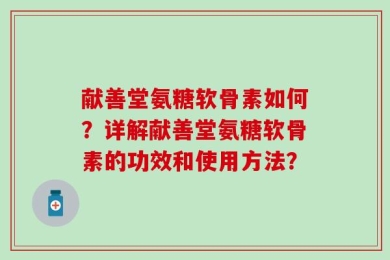 献善堂氨糖软骨素如何？详解献善堂氨糖软骨素的功效和使用方法？
