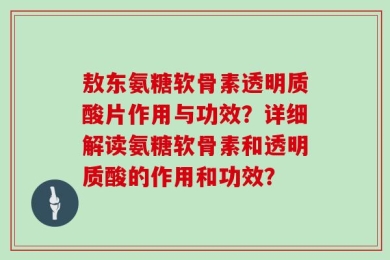 敖东氨糖软骨素透明质酸片作用与功效？详细解读氨糖软骨素和透明质酸的作用和功效？