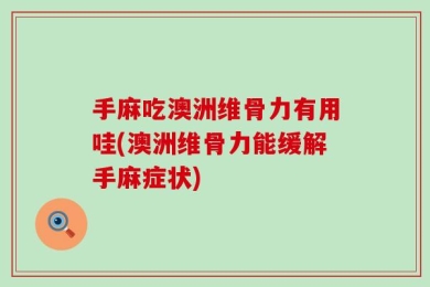 手麻吃澳洲维骨力有用哇(澳洲维骨力能缓解手麻症状)