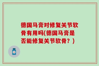 德国马膏对修复关节软骨有用吗(德国马膏是否能修复关节软骨？)