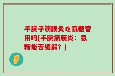 手腕子筋膜炎吃氨糖管用吗(手腕筋膜炎：氨糖能否缓解？)
