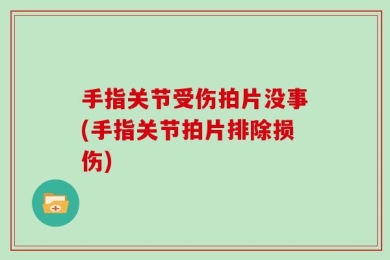 手指关节受伤拍片没事(手指关节拍片排除损伤)