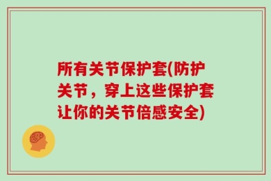 所有关节保护套(防护关节，穿上这些保护套让你的关节倍感安全)