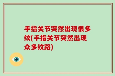 手指关节突然出现很多纹(手指关节突然出现众多纹路)