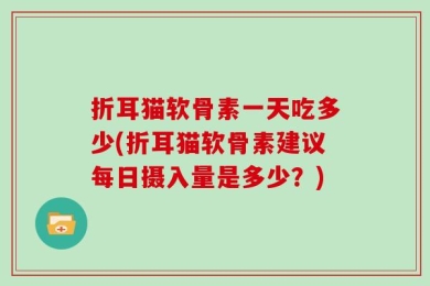 折耳猫软骨素一天吃多少(折耳猫软骨素建议每日摄入量是多少？)