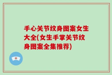 手心关节纹身图案女生大全(女生手掌关节纹身图案全集推荐)