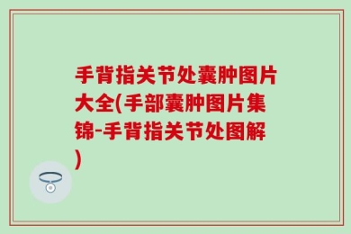 手背指关节处囊肿图片大全(手部囊肿图片集锦-手背指关节处图解)