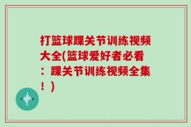 打篮球踝关节训练视频大全(篮球爱好者必看：踝关节训练视频全集！)