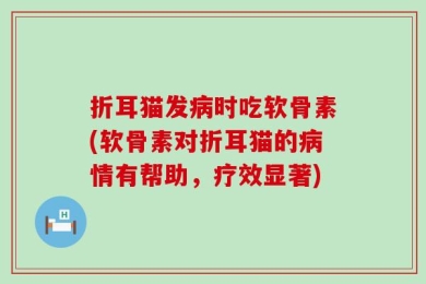 折耳猫发病时吃软骨素(软骨素对折耳猫的病情有帮助，疗效显著)