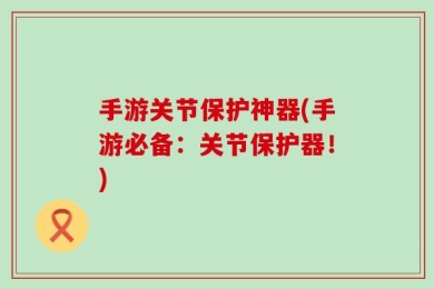 手游关节保护神器(手游必备：关节保护器！)