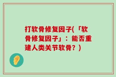 打软骨修复因子(「软骨修复因子」：能否重建人类关节软骨？)