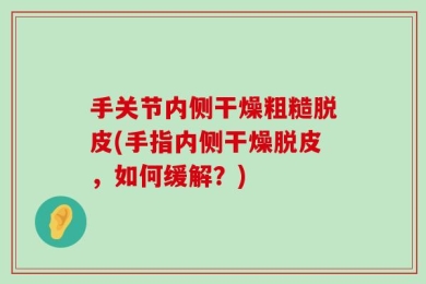 手关节内侧干燥粗糙脱皮(手指内侧干燥脱皮，如何缓解？)