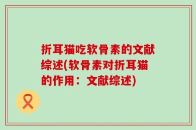 折耳猫吃软骨素的文献综述(软骨素对折耳猫的作用：文献综述)