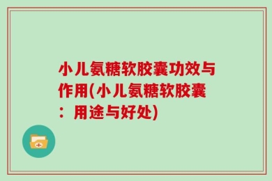小儿氨糖软胶囊功效与作用(小儿氨糖软胶囊：用途与好处)