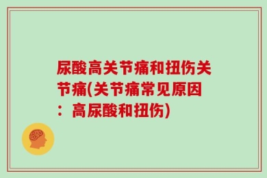 尿酸高关节痛和扭伤关节痛(关节痛常见原因：高尿酸和扭伤)