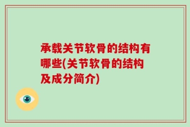 承载关节软骨的结构有哪些(关节软骨的结构及成分简介)