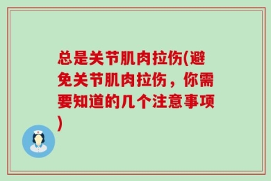 总是关节肌肉拉伤(避免关节肌肉拉伤，你需要知道的几个注意事项)