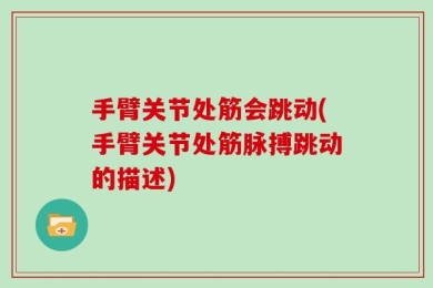 手臂关节处筋会跳动(手臂关节处筋脉搏跳动的描述)