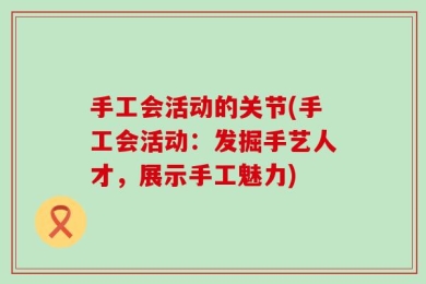 手工会活动的关节(手工会活动：发掘手艺人才，展示手工魅力)