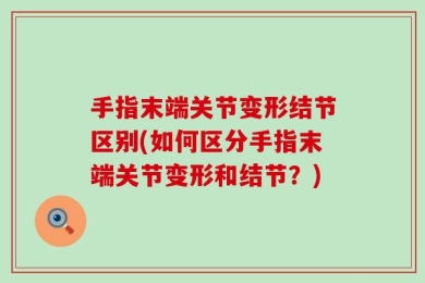 手指末端关节变形结节区别(如何区分手指末端关节变形和结节？)