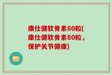 康仕健软骨素80粒(康仕健软骨素80粒，保护关节健康)