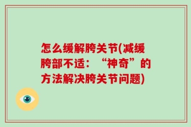 怎么缓解胯关节(减缓胯部不适：“神奇”的方法解决胯关节问题)