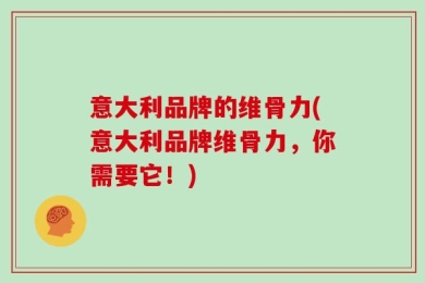 意大利品牌的维骨力(意大利品牌维骨力，你需要它！)