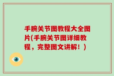 手腕关节图教程大全图片(手腕关节图详细教程，完整图文讲解！)