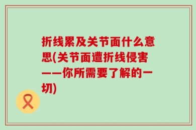 折线累及关节面什么意思(关节面遭折线侵害——你所需要了解的一切)