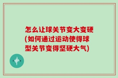 怎么让球关节变大变硬(如何通过运动使得球型关节变得坚硬大气)