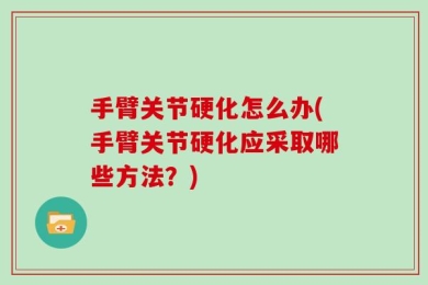 手臂关节硬化怎么办(手臂关节硬化应采取哪些方法？)