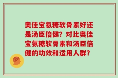 奥佳宝氨糖软骨素好还是汤臣倍健？对比奥佳宝氨糖软骨素和汤臣倍健的功效和适用人群？