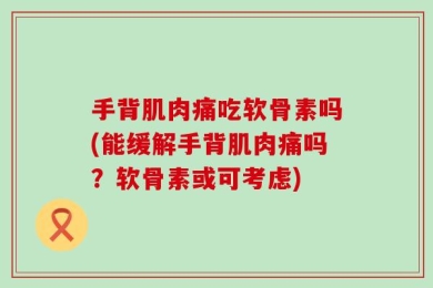 手背肌肉痛吃软骨素吗(能缓解手背肌肉痛吗？软骨素或可考虑)