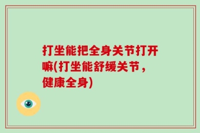 打坐能把全身关节打开嘛(打坐能舒缓关节，健康全身)