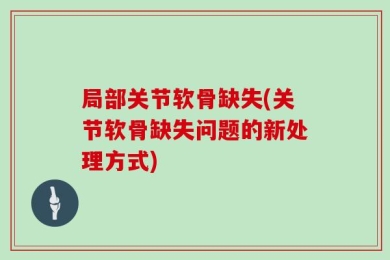 局部关节软骨缺失(关节软骨缺失问题的新处理方式)