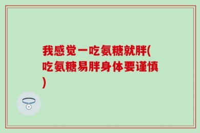 我感觉一吃氨糖就胖(吃氨糖易胖身体要谨慎)