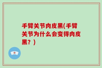 手臂关节肉皮黑(手臂关节为什么会变得肉皮黑？)
