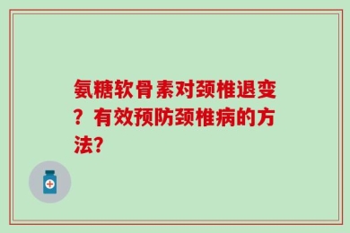氨糖软骨素对颈椎退变？有效预防颈椎病的方法？