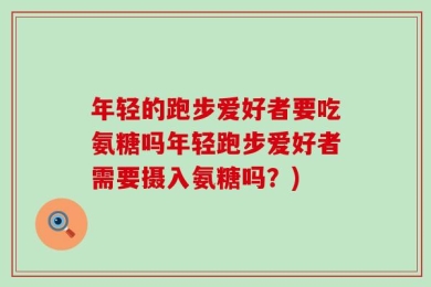 年轻的跑步爱好者要吃氨糖吗年轻跑步爱好者需要摄入氨糖吗？)