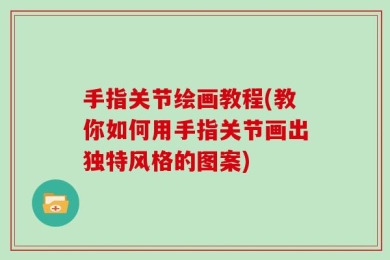 手指关节绘画教程(教你如何用手指关节画出独特风格的图案)