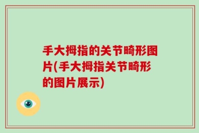 手大拇指的关节畸形图片(手大拇指关节畸形的图片展示)