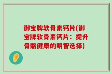 御宝牌软骨素钙片(御宝牌软骨素钙片：提升骨骼健康的明智选择)