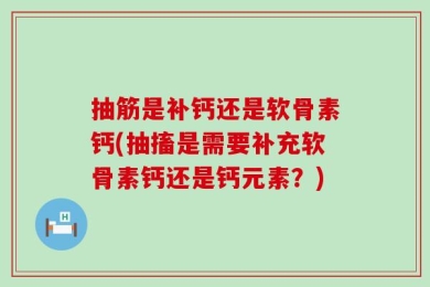 抽筋是补钙还是软骨素钙(抽搐是需要补充软骨素钙还是钙元素？)