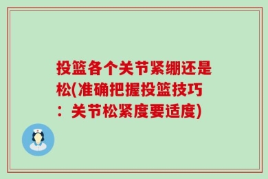 投篮各个关节紧绷还是松(准确把握投篮技巧：关节松紧度要适度)