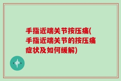手指近端关节按压痛(手指近端关节的按压痛症状及如何缓解)