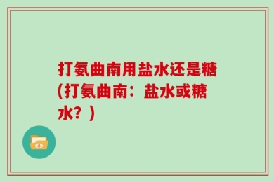 打氨曲南用盐水还是糖(打氨曲南：盐水或糖水？)