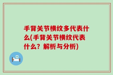 手背关节横纹多代表什么(手背关节横纹代表什么？解析与分析)