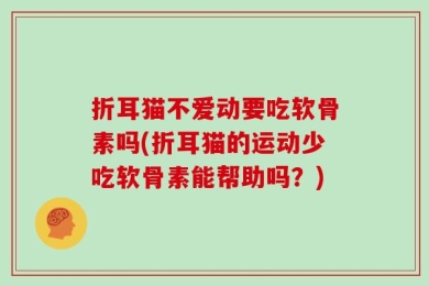 折耳猫不爱动要吃软骨素吗(折耳猫的运动少吃软骨素能帮助吗？)