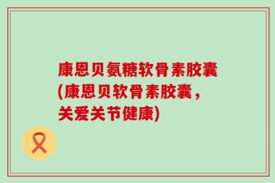 康恩贝氨糖软骨素胶囊(康恩贝软骨素胶囊，关爱关节健康)