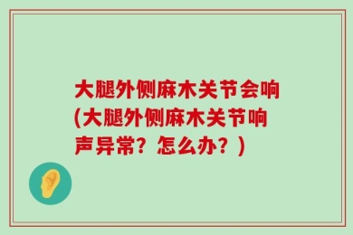 大腿外侧麻木关节会响(大腿外侧麻木关节响声异常？怎么办？)